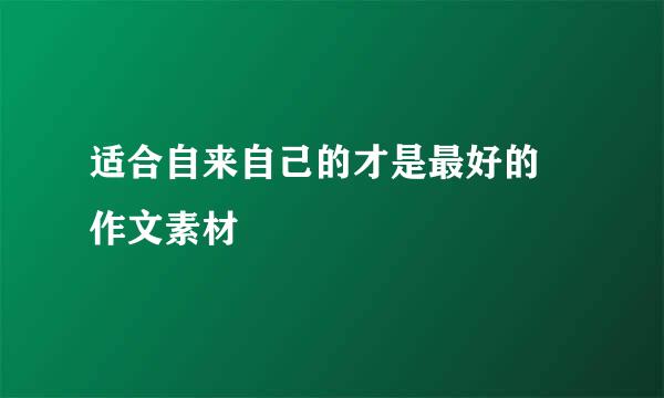 适合自来自己的才是最好的 作文素材