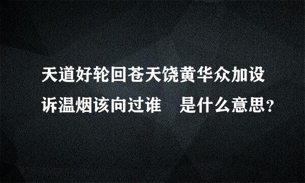 天道好轮回苍天饶黄华众加设诉温烟该向过谁 是什么意思？