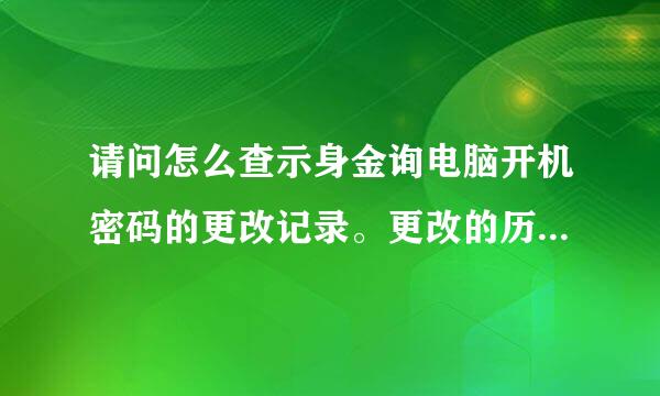 请问怎么查示身金询电脑开机密码的更改记录。更改的历史记录日志，事件id号win7系统