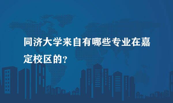 同济大学来自有哪些专业在嘉定校区的？