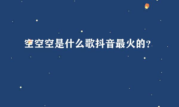 空空空是什么歌抖音最火的？