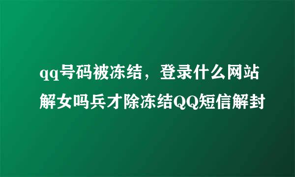 qq号码被冻结，登录什么网站解女吗兵才除冻结QQ短信解封