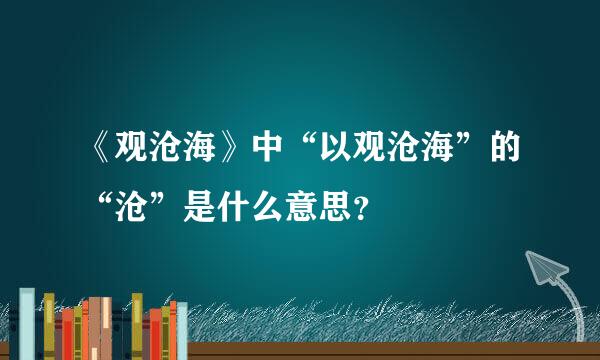 《观沧海》中“以观沧海”的“沧”是什么意思？