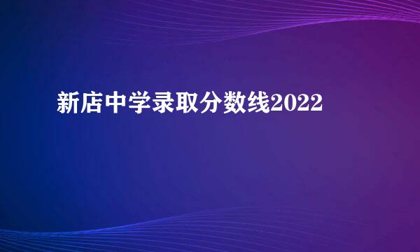 新店中学录取分数线2022