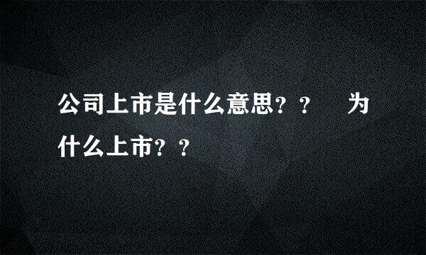 公司上市是什么意思？？ 为什么上市？？