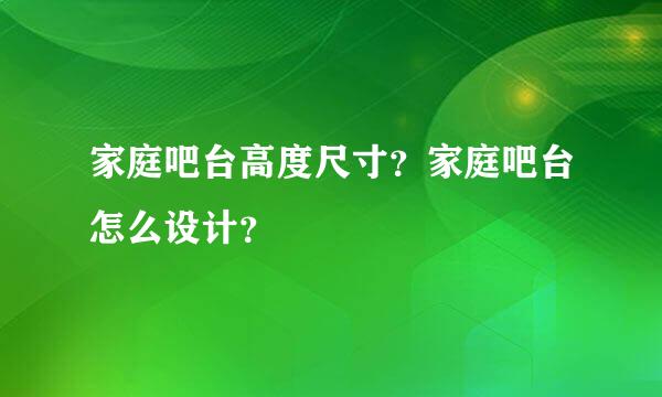 家庭吧台高度尺寸？家庭吧台怎么设计？