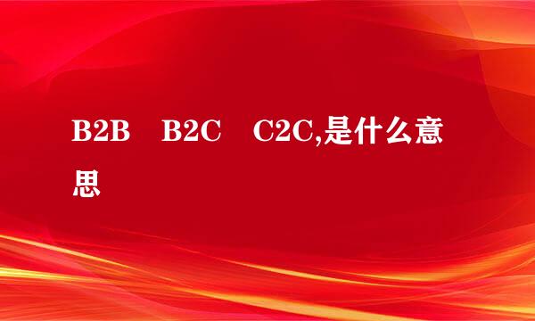 B2B B2C C2C,是什么意思