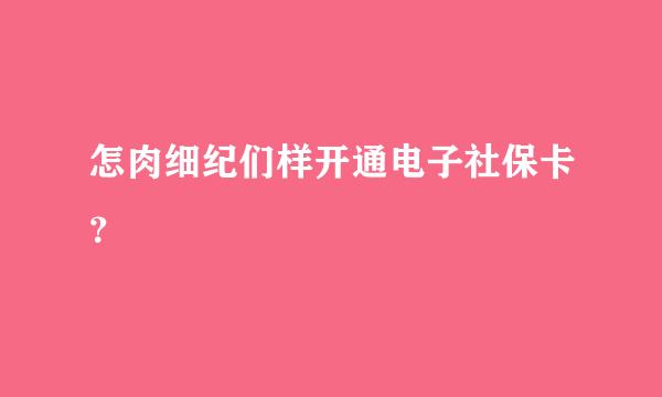 怎肉细纪们样开通电子社保卡？