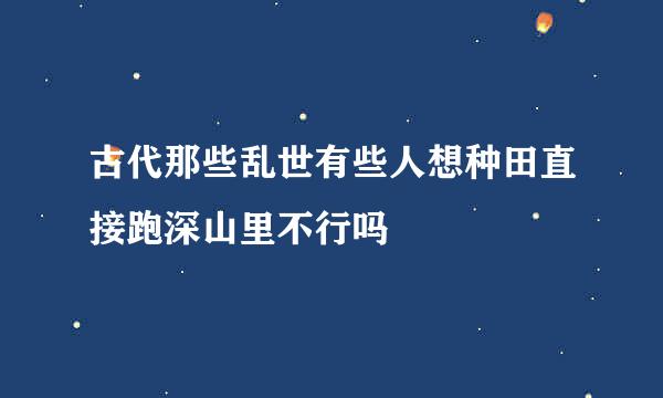 古代那些乱世有些人想种田直接跑深山里不行吗