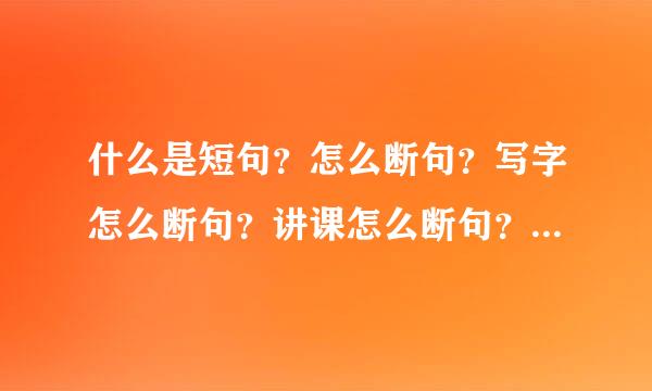 什么是短句？怎么断句？写字怎么断句？讲课怎么断句？背课文怎么卫断句？说话怎么断句？