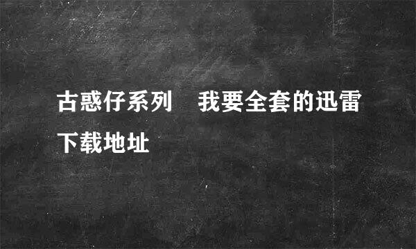 古惑仔系列 我要全套的迅雷下载地址