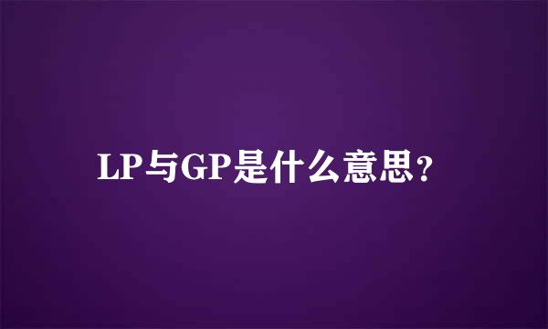 LP与GP是什么意思？