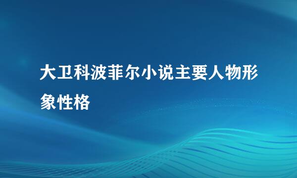 大卫科波菲尔小说主要人物形象性格