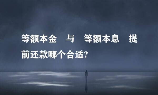 等额本金 与 等额本息 提前还款哪个合适?