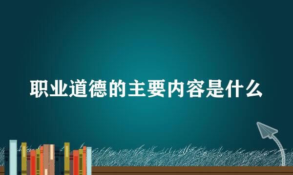 职业道德的主要内容是什么