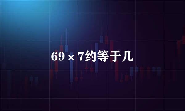 69×7约等于几