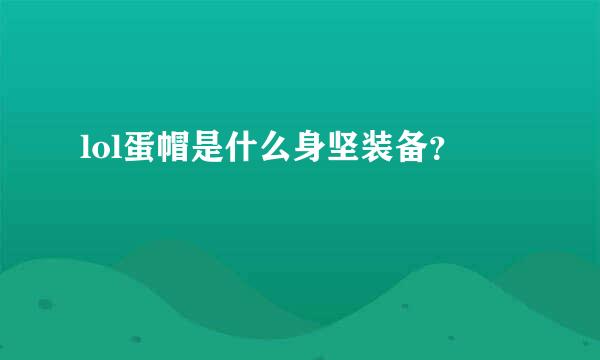 lol蛋帽是什么身坚装备？