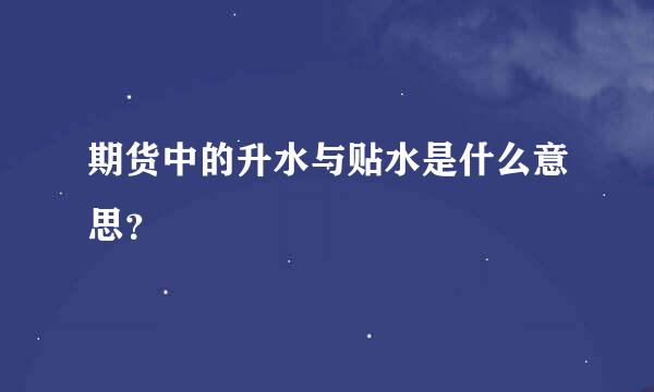 期货中的升水与贴水是什么意思？