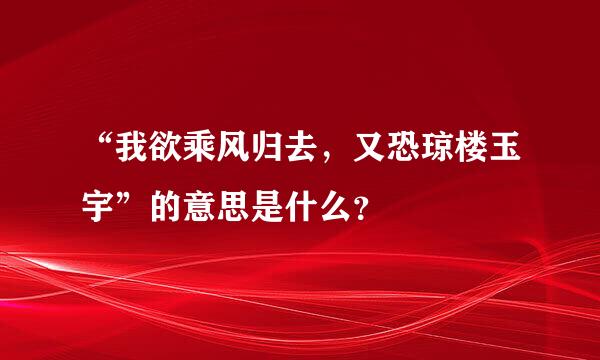 “我欲乘风归去，又恐琼楼玉宇”的意思是什么？