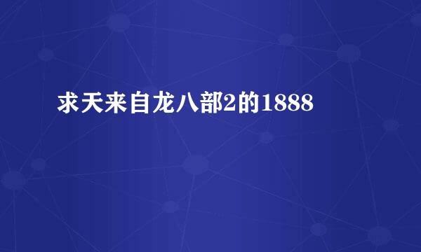 求天来自龙八部2的1888