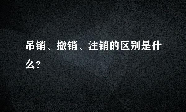 吊销、撤销、注销的区别是什么？