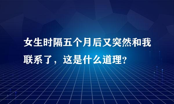 女生时隔五个月后又突然和我联系了，这是什么道理？