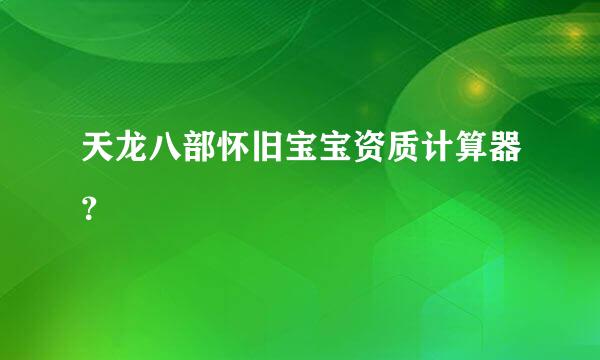 天龙八部怀旧宝宝资质计算器？