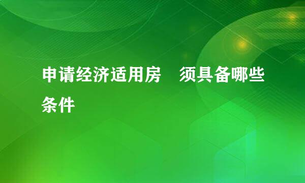 申请经济适用房 须具备哪些条件