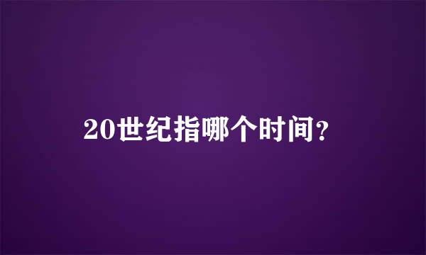 20世纪指哪个时间？