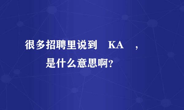 很多招聘里说到 KA ，   是什么意思啊？