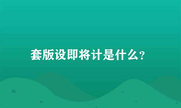 套版设即将计是什么？