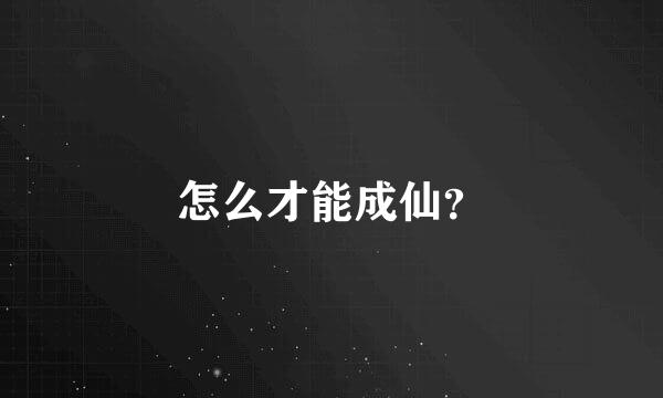 怎么才能成仙？