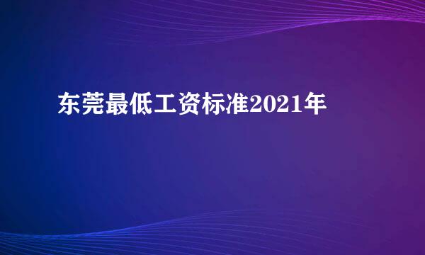 东莞最低工资标准2021年