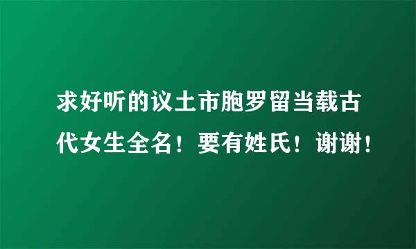 求好听的议土市胞罗留当载古代女生全名！要有姓氏！谢谢！