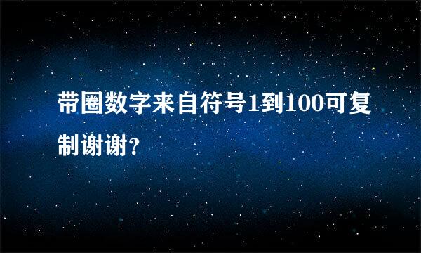 带圈数字来自符号1到100可复制谢谢？