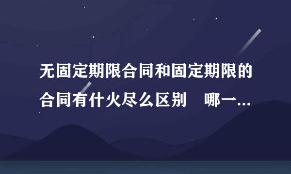 无固定期限合同和固定期限的合同有什火尽么区别 哪一个更好一些