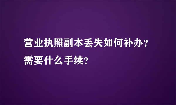 营业执照副本丢失如何补办？需要什么手续？