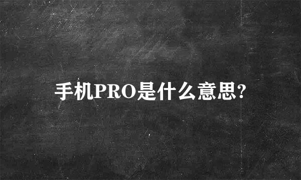 手机PRO是什么意思?