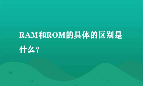 RAM和ROM的具体的区别是什么？