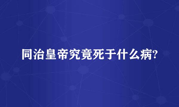 同治皇帝究竟死于什么病?