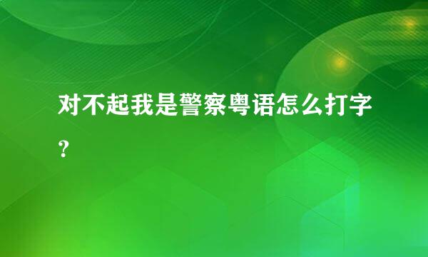 对不起我是警察粤语怎么打字？