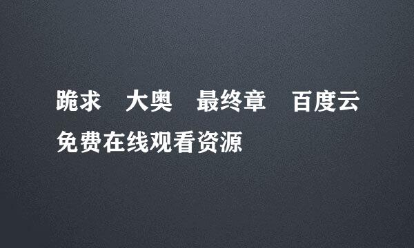 跪求 大奥 最终章 百度云免费在线观看资源