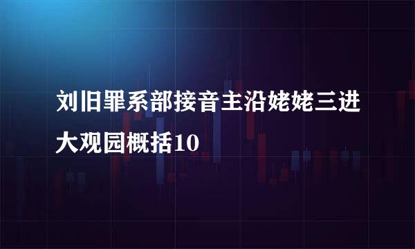 刘旧罪系部接音主沿姥姥三进大观园概括10