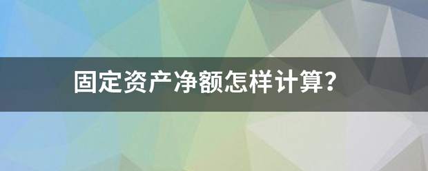 固定资产净额怎样计算？