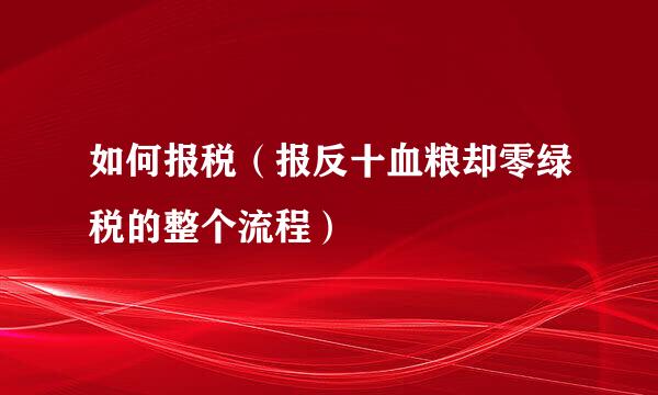 如何报税（报反十血粮却零绿税的整个流程）