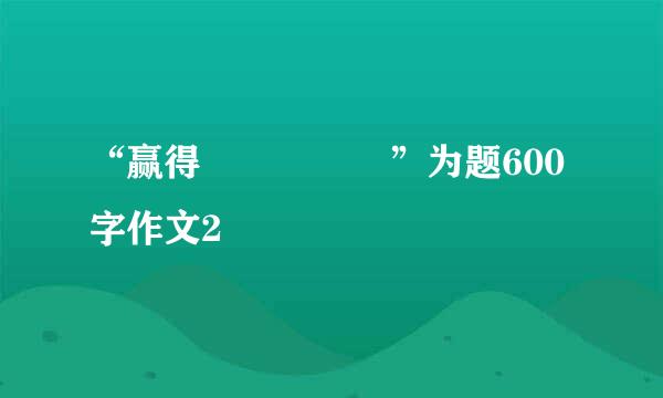 “赢得     ”为题600字作文2