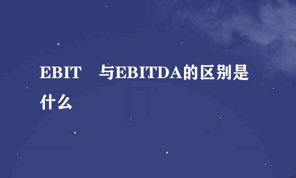 EBIT 与EBITDA的区别是什么