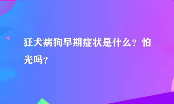 狂犬病狗早期症状是什么？怕光吗？