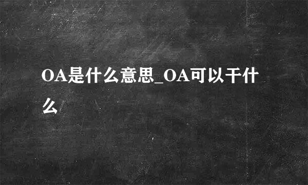 OA是什么意思_OA可以干什么