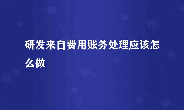 研发来自费用账务处理应该怎么做